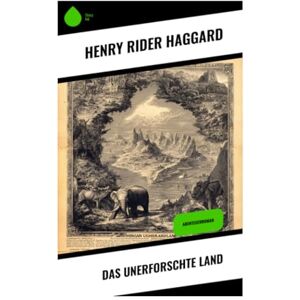 Haggard, Henry Rider Das unerforschte Land: Abenteuerroman Haggard, Henry Rider Das unerforschte Land: Abenteuerroman