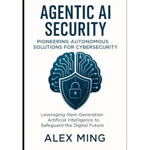 Ming, Alex Agentic AI Security Pioneering Autonomous Solutions for Cybersecurity: Leveraging Next-Generation Artificial Intelligence to Safeguard the Digital Future Ming, Alex Agentic AI Security Pioneering Autonomous Solutions for Cybersecurity: Leveraging Next-Generation Artificial Intelligence to Safeguard the Digital Future