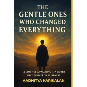 Karikalan, Aadhitya The Gentle Ones Who Changed Everything: A Chronicle of Silent Healers, Unseen Awareness, Inherited Pain, and Quiet Revolt! Karikalan, Aadhitya The Gentle Ones Who Changed Everything: A Chronicle of Silent Healers, Unseen Awareness, Inherited Pain, and Quiet Revolt!