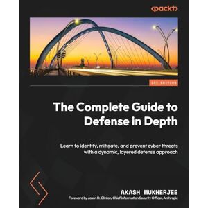 Akash Mukherjee The Complete Guide to Defense in Depth: Learn to identify, mitigate, and prevent cyber threats with a dynamic, layered defense approach Akash Mukherjee The Complete Guide to Defense in Depth: Learn to identify, mitigate, and prevent cyber threats with a dynamic, layered defense approach