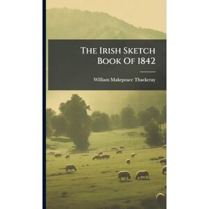 Thackeray, William Makepeace The Irish Sketch Book Of 1842 Thackeray, William Makepeace The Irish Sketch Book Of 1842