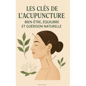 Torstine, Claire Les Clés de l’Acupuncture : Bien-Être, Équilibre et Guérison Naturelle Torstine, Claire Les Clés de l’Acupuncture : Bien-Être, Équilibre et Guérison Naturelle