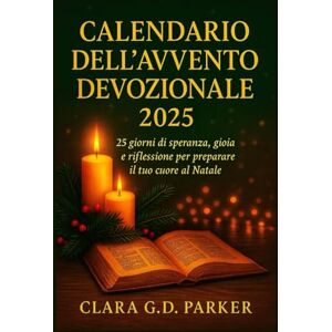 G.D. Parker, Clara CALENDARIO DELL'AVVENTO DEVOZIONALE 2025: 25 giorni di speranza, gioia e riflessione per preparare il tuo cuore al Natale G.D. Parker, Clara CALENDARIO DELL'AVVENTO DEVOZIONALE 2025: 25 giorni di speranza, gioia e riflessione per preparare il tuo cuore al Natale