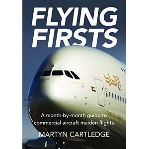 Martyn Cartledge Flying Firsts: The Complete Airliner Reference Guide: A month-by-month guide to commercial aircraft maiden flights Martyn Cartledge Flying Firsts: The Complete Airliner Reference Guide: A month-by-month guide to commercial aircraft maiden flights