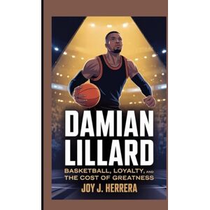 Herrera, Joy J. DAMIAN LILLARD: "Basketball, Loyalty, and the Cost of Greatness Herrera, Joy J. DAMIAN LILLARD: "Basketball, Loyalty, and the Cost of Greatness