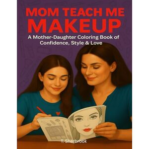 Sherbrook, T. Mom, Teach Me Makeup: A Mother-Daughter Coloring Book of Confidence, Style & Love Sherbrook, T. Mom, Teach Me Makeup: A Mother-Daughter Coloring Book of Confidence, Style & Love