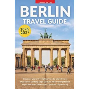 Miller, Kamala Berlin Travel Guide 2026–2027: Discover Vibrant Neighborhoods, World-Class Museums, Cutting-Edge Culture And Unforgettable Experiences In Germany's Dynamic Capital City Miller, Kamala Berlin Travel Guide 2026–2027: Discover Vibrant Neighborhoods, World-Class Museums, Cutting-Edge Culture And Unforgettable Experiences In Germany's Dynamic Capital City