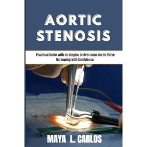 Carlos, Maya L. AORTIC STENOSIS: Practical Guide with strategies to Overcome Aortic Valve Narrowing with Confidence Carlos, Maya L. AORTIC STENOSIS: Practical Guide with strategies to Overcome Aortic Valve Narrowing with Confidence