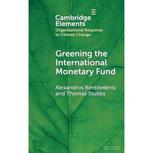 Kentikelenis, Alexandros Greening the International Monetary Fund (Organizational Response to Climate Change: Businesses, Governments) Kentikelenis, Alexandros Greening the International Monetary Fund (Organizational Response to Climate Change: Businesses, Governments)