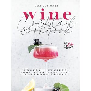 Pierce, Ella The Ultimate Wine Cocktail Cookbook: Cocktail Recipes That Turn Wine into Wondrous Drinks Pierce, Ella The Ultimate Wine Cocktail Cookbook: Cocktail Recipes That Turn Wine into Wondrous Drinks