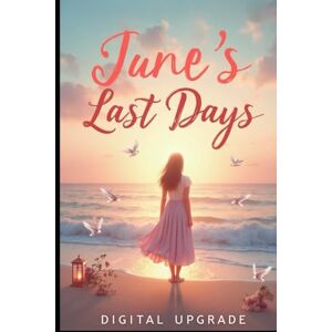 Upgrade, Digital June’s Last Days: A Story of Love, Loss, and the Healing Power of Goodbye Upgrade, Digital June’s Last Days: A Story of Love, Loss, and the Healing Power of Goodbye
