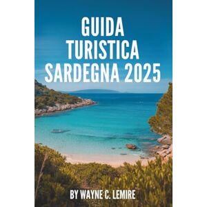 Lemire, Wayne C. GUIDA TURISTICA SARDEGNA 2025: Un viaggio attraverso gli incantevoli paesaggi e le ricche tradizioni italiane Lemire, Wayne C. GUIDA TURISTICA SARDEGNA 2025: Un viaggio attraverso gli incantevoli paesaggi e le ricche tradizioni italiane