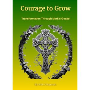 Chapman, Rob Courage to Grow: Transformation Through Mark's Gospel Chapman, Rob Courage to Grow: Transformation Through Mark's Gospel