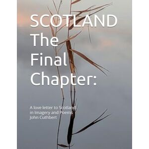 Cuthbert, John SCOTLAND: The Final Chapter: A love letter to Scotland in imagery and poems John Cuthbert (SCOTLAND A Love Letter to Scotland in Imagery & Poems) Cuthbert, John SCOTLAND: The Final Chapter: A love letter to Scotland in imagery and poems John Cuthbert (SCOTLAND A Love Letter to Scotland in Imagery & Poems)