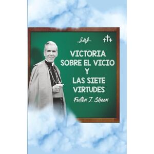 Sheen, Fulton J. VICTORIA SOBRE EL VICIO Y LAS SIETE VIRTUDES Sheen, Fulton J. VICTORIA SOBRE EL VICIO Y LAS SIETE VIRTUDES