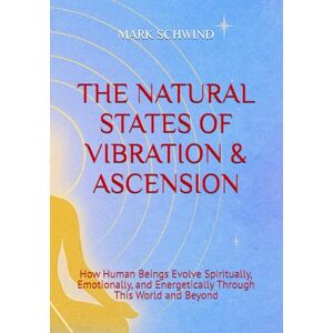 SCHWIND, MARK THE NATURAL STATES OF VIBRATION & ASCENSION: How Human Beings Evolve Spiritually, Emotionally, and Energetically Through This World and Beyond SCHWIND, MARK THE NATURAL STATES OF VIBRATION & ASCENSION: How Human Beings Evolve Spiritually, Emotionally, and Energetically Through This World and Beyond