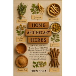 Nora, Eden Home Apothecary Herbs: A Holistic Medicinal Herbal Guide—100+ Wild Plants & Authentic DIY Tonics, Rituals & Natural Healing Herbs from Indigenous, African, Asian & European Traditions Nora, Eden Home Apothecary Herbs: A Holistic Medicinal Herbal Guide—100+ Wild Plants & Authentic DIY Tonics, Rituals & Natural Healing Herbs from Indigenous, African, Asian & European Traditions