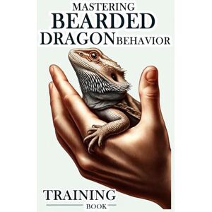 Abakar, Azize Bearded Dragon Training Book: Mastering Bearded Dragon Behavior, A Guide to Obedience, Tricks, and Bonding for an Enriched Relationship with Your Dragon Abakar, Azize Bearded Dragon Training Book: Mastering Bearded Dragon Behavior, A Guide to Obedience, Tricks, and Bonding for an Enriched Relationship with Your Dragon