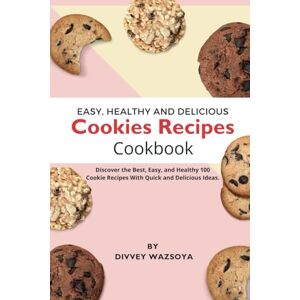 Wazsoya, Divvey Easy, Healthy & Delicious Cookies Recipes Cookbook: Discover the Best, Easy, and Healthy 100 Cookie Recipes with Quick and Delicious Ideas Wazsoya, Divvey Easy, Healthy & Delicious Cookies Recipes Cookbook: Discover the Best, Easy, and Healthy 100 Cookie Recipes with Quick and Delicious Ideas