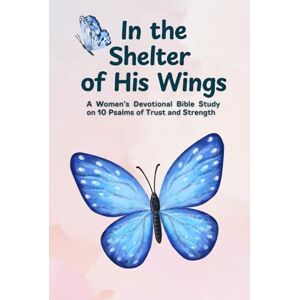 Connector, Alexandra In the Shelter of His Wings: A Women’s Devotional Bible Study on 10 Psalms of Trust and Strength Connector, Alexandra In the Shelter of His Wings: A Women’s Devotional Bible Study on 10 Psalms of Trust and Strength