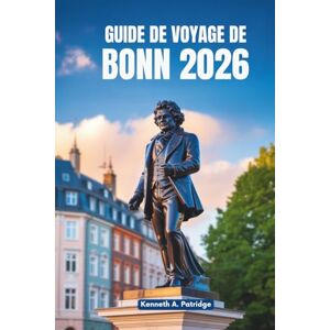 Patridge, Kenneth A GUIDE DE VOYAGE DE BONN 2026: Un voyage paisible à travers le joyau caché de l'Allemagne Patridge, Kenneth A GUIDE DE VOYAGE DE BONN 2026: Un voyage paisible à travers le joyau caché de l'Allemagne