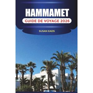 EADS, SUSAN HAMMAMET GUIDE DE VOYAGE 2026: Explorez Hammamet : stations balnéaires, rues historiques, marchés locaux et aventures côtières EADS, SUSAN HAMMAMET GUIDE DE VOYAGE 2026: Explorez Hammamet : stations balnéaires, rues historiques, marchés locaux et aventures côtières