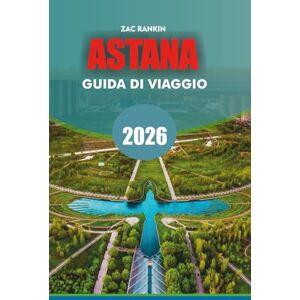 RANKIN, ZAC ASTANA Guida di viaggio 2026: Guida turistica di Astana 2026 Scopri la capitale futuristica del Kazakistan con le migliori attrazioni, gemme nascoste, ... per un'indimenticabile vacanza ad Astana RANKIN, ZAC ASTANA Guida di viaggio 2026: Guida turistica di Astana 2026 Scopri la capitale futuristica del Kazakistan con le migliori attrazioni, gemme nascoste, ... per un'indimenticabile vacanza ad Astana