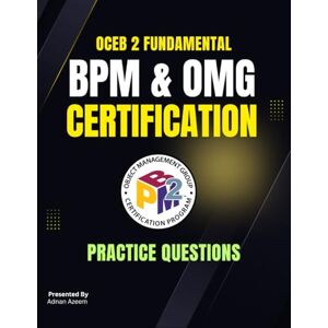 Azeem, Adnan OCEB 2 Fundamental Exam Prep: 600+ BPM & OMG Certification Practice Questions and Answers: OCEB 2 Fundamental Exam Prep — 600+ BPM & OMG Certification Practice Questions Azeem, Adnan OCEB 2 Fundamental Exam Prep: 600+ BPM & OMG Certification Practice Questions and Answers: OCEB 2 Fundamental Exam Prep — 600+ BPM & OMG Certification Practice Questions