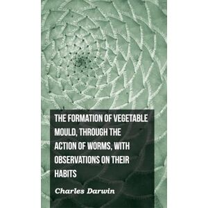 Darwin, Charles The Formation of Vegetable Mould, Through the Action of Worms, with Observations on Their Habits Darwin, Charles The Formation of Vegetable Mould, Through the Action of Worms, with Observations on Their Habits