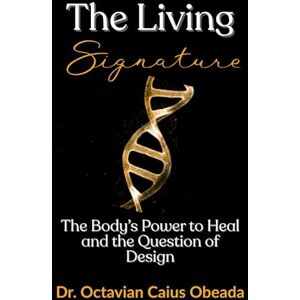Obeada, Dr. Octavian Caius The Living Signature: The Body's Power to Heal and the Question of Design Obeada, Dr. Octavian Caius The Living Signature: The Body's Power to Heal and the Question of Design