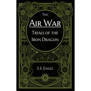 Engle, S.S. The Air War: Trials of the Iron Dragon Engle, S.S. The Air War: Trials of the Iron Dragon
