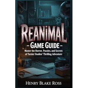 Ross, Henry Blake Reanimal Game Guide: Master the Horror, Puzzles, and Secrets of Tarsier Studios’ Thrilling Adventure Ross, Henry Blake Reanimal Game Guide: Master the Horror, Puzzles, and Secrets of Tarsier Studios’ Thrilling Adventure