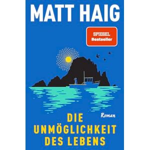 Haig, Matt Die Unmöglichkeit des Lebens: Roman Vom Autor von "Die Mitternachtsbibliothek Haig, Matt Die Unmöglichkeit des Lebens: Roman Vom Autor von "Die Mitternachtsbibliothek