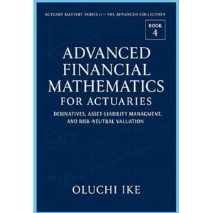 Ike, Oluchi Advanced Financial Mathematics for Actuaries: Derivatives, Asset-Liability Management, and Risk-Neutral Valuation: 4 (Actuary Mastery Series II – The Advanced Collection) Ike, Oluchi Advanced Financial Mathematics for Actuaries: Derivatives, Asset-Liability Management, and Risk-Neutral Valuation: 4 (Actuary Mastery Series II – The Advanced Collection)
