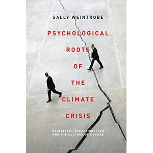 Sally Weintrobe Psychological Roots of the Climate Crisis: Neoliberal Exceptionalism and the Culture of Uncare (Psychoanalytic Horizons) Sally Weintrobe Psychological Roots of the Climate Crisis: Neoliberal Exceptionalism and the Culture of Uncare (Psychoanalytic Horizons)