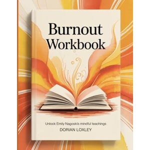Loxley, Dorian Burnout Workbook: Unlock Emily Nagoski's mindful teachings Loxley, Dorian Burnout Workbook: Unlock Emily Nagoski's mindful teachings