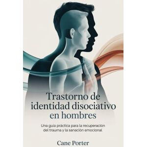 Porter, Cane Trastorno de identidad disociativo en hombres: Una guía práctica para la recuperación del trauma y la sanación emocional Porter, Cane Trastorno de identidad disociativo en hombres: Una guía práctica para la recuperación del trauma y la sanación emocional