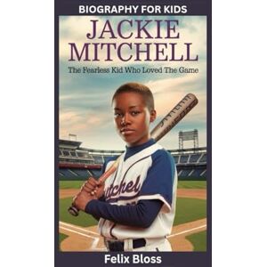 Bloss, Felix JACKIE MITCHELL: The Fearless Kid Who Loved the Game- Biography for kids Bloss, Felix JACKIE MITCHELL: The Fearless Kid Who Loved the Game- Biography for kids