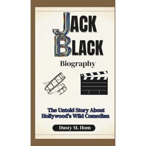 M. Hom, Dusty JACK BLACK BIOGRAPHY: The Untold Story About Hollywood’s Wild Comedian M. Hom, Dusty JACK BLACK BIOGRAPHY: The Untold Story About Hollywood’s Wild Comedian