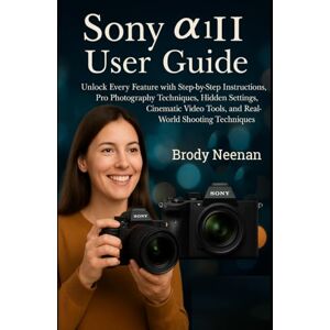 Neenan, Brody Sony α1 II User Guide: Unlock Every Feature with Step-by-Step Instructions, Pro Photography Techniques, Hidden Settings, Cinematic Video Tools, and Real-World Shooting Techniques Neenan, Brody Sony α1 II User Guide: Unlock Every Feature with Step-by-Step Instructions, Pro Photography Techniques, Hidden Settings, Cinematic Video Tools, and Real-World Shooting Techniques
