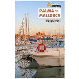 Gonzalez, Alphonso Palma de Mallorca Reiseführer: Entdecken Sie Strände, versteckte Schätze, Top-Attraktionen, Wandertouren und Tagesausflüge an der spanischen Balearenküste Gonzalez, Alphonso Palma de Mallorca Reiseführer: Entdecken Sie Strände, versteckte Schätze, Top-Attraktionen, Wandertouren und Tagesausflüge an der spanischen Balearenküste