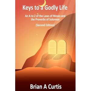 Curtis, Brian a Keys to a Godly Life: An A to Z of the Laws of Moses and the Proverbs of Solomon Curtis, Brian a Keys to a Godly Life: An A to Z of the Laws of Moses and the Proverbs of Solomon