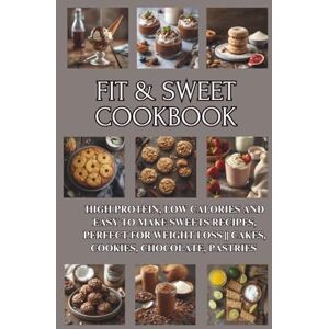 Patisserie, Isabelle Fit & Sweet Cookbook: High Protein, Low Calories and Easy to Make Sweets Recipes, Perfect for Weight Loss Cakes, Cookies, Chocolate, Pastries Patisserie, Isabelle Fit & Sweet Cookbook: High Protein, Low Calories and Easy to Make Sweets Recipes, Perfect for Weight Loss Cakes, Cookies, Chocolate, Pastries