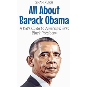 Rukh, Shah All About Barack Obama: A Kid's Guide to America's First Black President: 37 (Knowledge Books for Kids) Rukh, Shah All About Barack Obama: A Kid's Guide to America's First Black President: 37 (Knowledge Books for Kids)