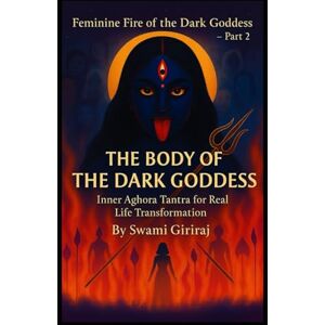 Giriraj, Swami Feminine Fire of the Dark Goddess – Part 2: THE BODY OF THE DARK GODDESS Giriraj, Swami Feminine Fire of the Dark Goddess – Part 2: THE BODY OF THE DARK GODDESS
