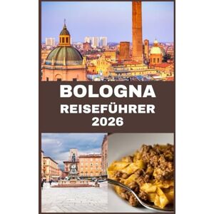 Martin, Koby BOLOGNA REISEFÜHRER 2026: Bologna entdecken: Ein umfassender Reiseführer zu Essen, Kunst und zeitlosem Charme der roten Stadt Martin, Koby BOLOGNA REISEFÜHRER 2026: Bologna entdecken: Ein umfassender Reiseführer zu Essen, Kunst und zeitlosem Charme der roten Stadt