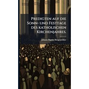 Hergenröther, Johann Baptist Predigten auf die Sonn- und Festtage des katholischen Kirchenjahres. Hergenröther, Johann Baptist Predigten auf die Sonn- und Festtage des katholischen Kirchenjahres.