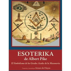 de Hoyos, Arturo ESOTERIKA de Albert Pike: El Simbolismo de los Grados Azules de la Masonería de Hoyos, Arturo ESOTERIKA de Albert Pike: El Simbolismo de los Grados Azules de la Masonería
