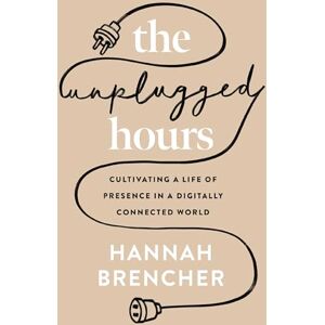 Brencher, Hannah The Unplugged Hours: Cultivating a Life of Presence in a Digitally Connected World Brencher, Hannah The Unplugged Hours: Cultivating a Life of Presence in a Digitally Connected World