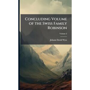 Wyss, Johann David Concluding Volume of the Swiss Family Robinson Wyss, Johann David Concluding Volume of the Swiss Family Robinson